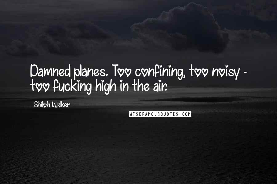 Shiloh Walker Quotes: Damned planes. Too confining, too noisy - too fucking high in the air.