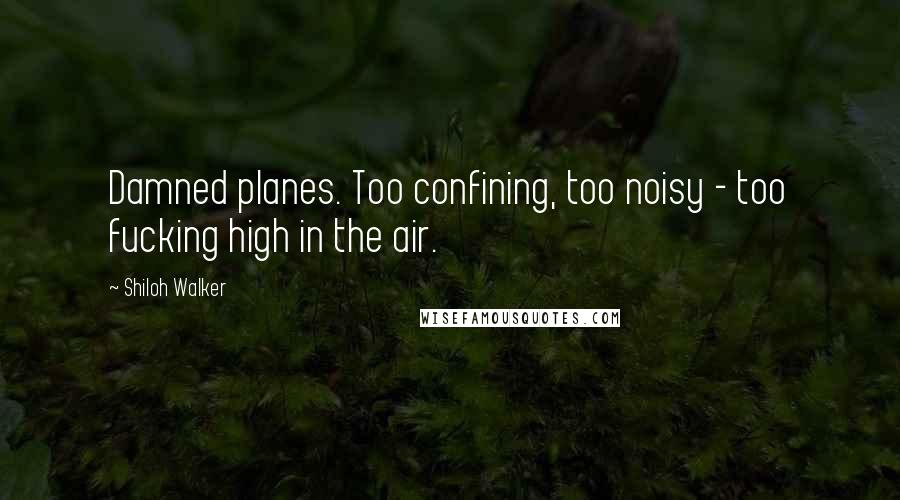 Shiloh Walker Quotes: Damned planes. Too confining, too noisy - too fucking high in the air.