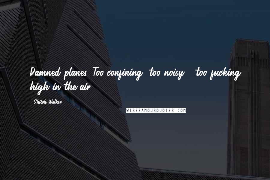 Shiloh Walker Quotes: Damned planes. Too confining, too noisy - too fucking high in the air.