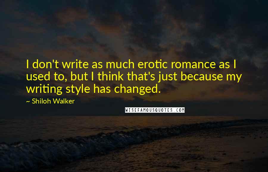 Shiloh Walker Quotes: I don't write as much erotic romance as I used to, but I think that's just because my writing style has changed.