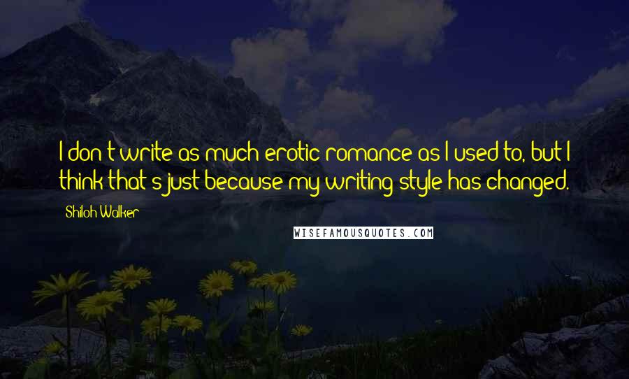 Shiloh Walker Quotes: I don't write as much erotic romance as I used to, but I think that's just because my writing style has changed.