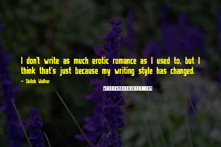 Shiloh Walker Quotes: I don't write as much erotic romance as I used to, but I think that's just because my writing style has changed.