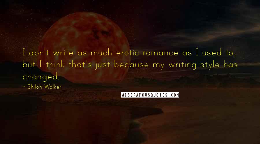 Shiloh Walker Quotes: I don't write as much erotic romance as I used to, but I think that's just because my writing style has changed.