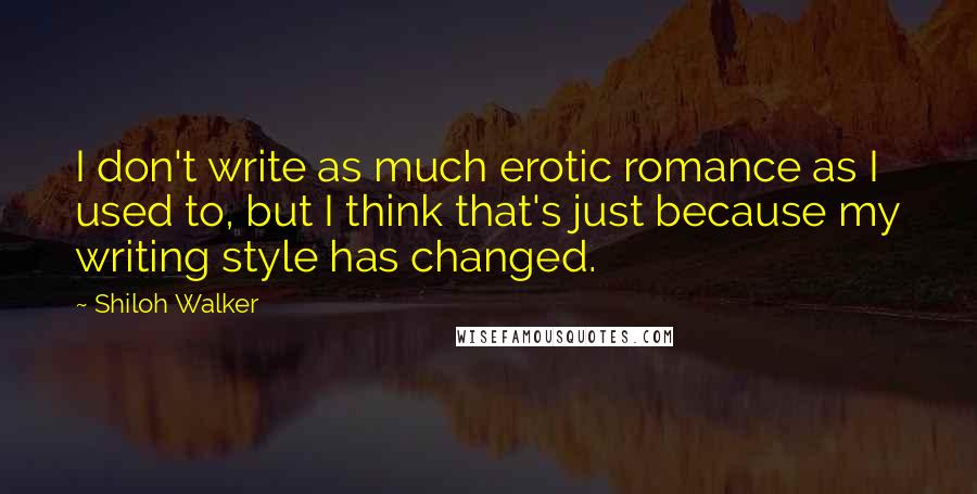 Shiloh Walker Quotes: I don't write as much erotic romance as I used to, but I think that's just because my writing style has changed.