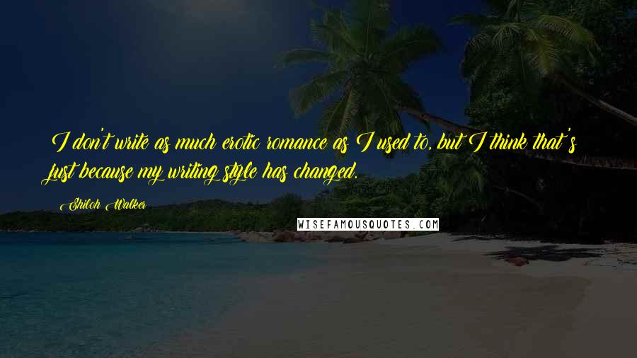 Shiloh Walker Quotes: I don't write as much erotic romance as I used to, but I think that's just because my writing style has changed.