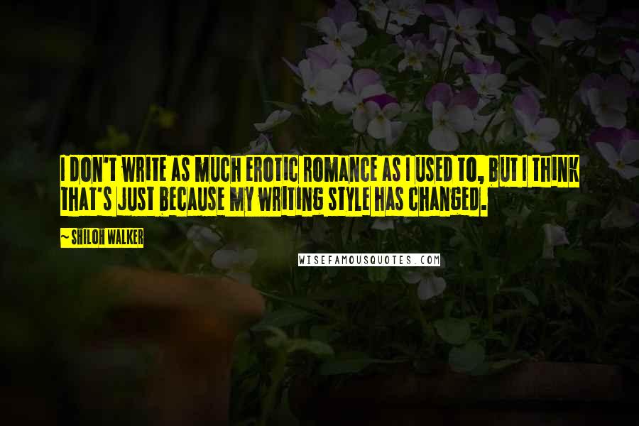 Shiloh Walker Quotes: I don't write as much erotic romance as I used to, but I think that's just because my writing style has changed.
