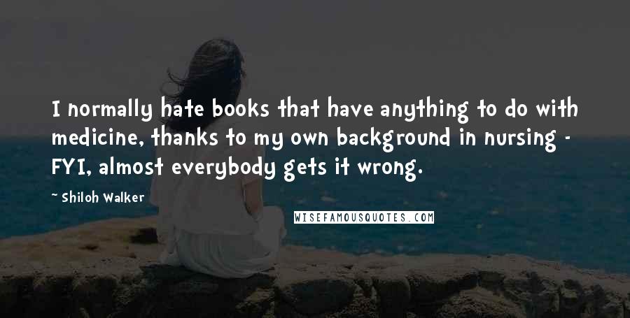 Shiloh Walker Quotes: I normally hate books that have anything to do with medicine, thanks to my own background in nursing - FYI, almost everybody gets it wrong.