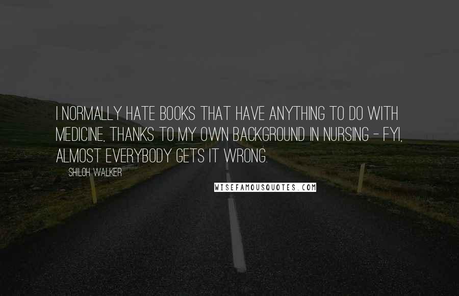 Shiloh Walker Quotes: I normally hate books that have anything to do with medicine, thanks to my own background in nursing - FYI, almost everybody gets it wrong.