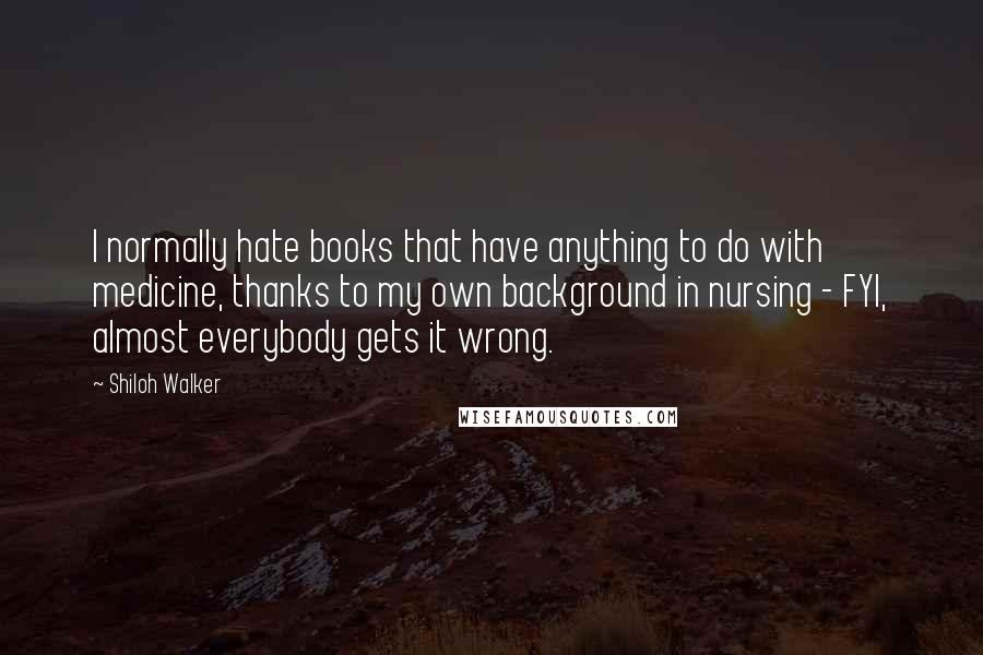 Shiloh Walker Quotes: I normally hate books that have anything to do with medicine, thanks to my own background in nursing - FYI, almost everybody gets it wrong.