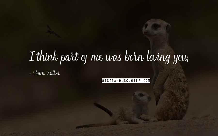 Shiloh Walker Quotes: I think part of me was born loving you.