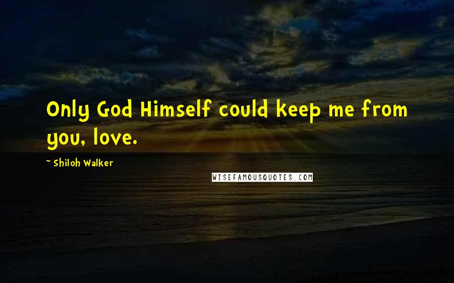 Shiloh Walker Quotes: Only God Himself could keep me from you, love.