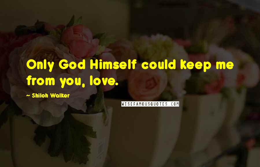 Shiloh Walker Quotes: Only God Himself could keep me from you, love.