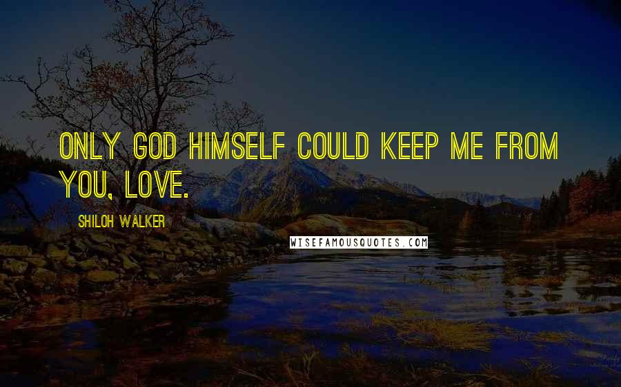 Shiloh Walker Quotes: Only God Himself could keep me from you, love.