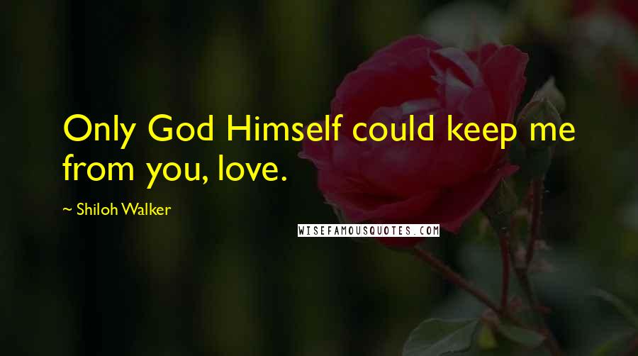 Shiloh Walker Quotes: Only God Himself could keep me from you, love.