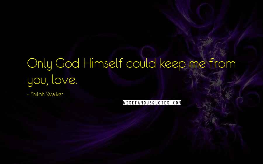 Shiloh Walker Quotes: Only God Himself could keep me from you, love.