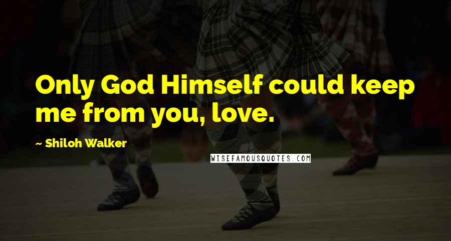 Shiloh Walker Quotes: Only God Himself could keep me from you, love.