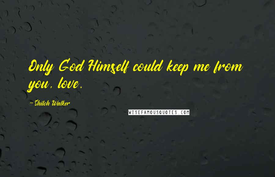 Shiloh Walker Quotes: Only God Himself could keep me from you, love.