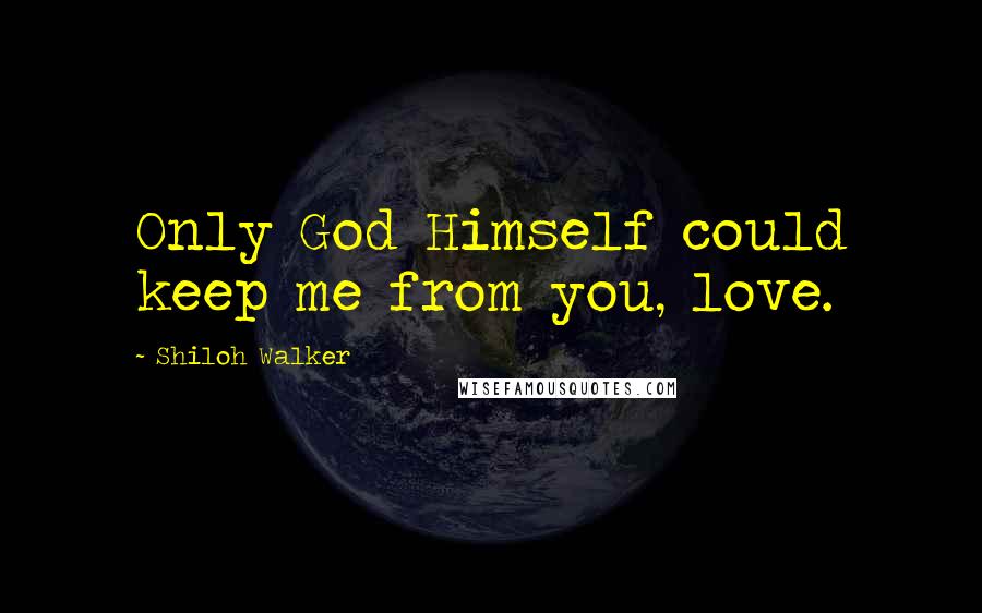 Shiloh Walker Quotes: Only God Himself could keep me from you, love.