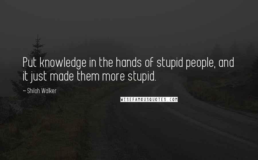 Shiloh Walker Quotes: Put knowledge in the hands of stupid people, and it just made them more stupid.