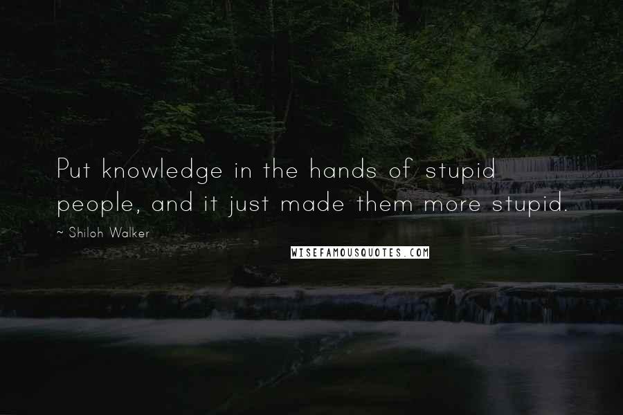 Shiloh Walker Quotes: Put knowledge in the hands of stupid people, and it just made them more stupid.
