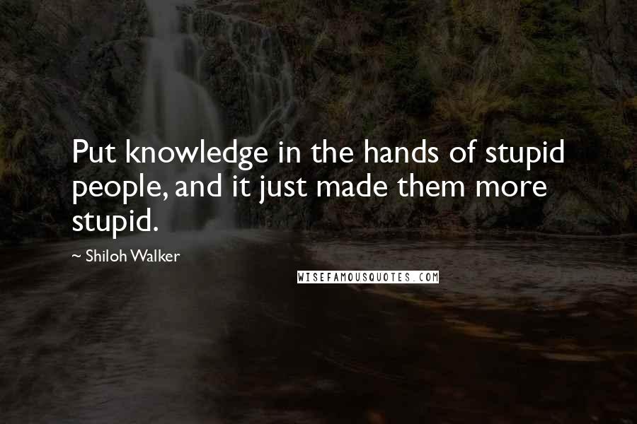 Shiloh Walker Quotes: Put knowledge in the hands of stupid people, and it just made them more stupid.