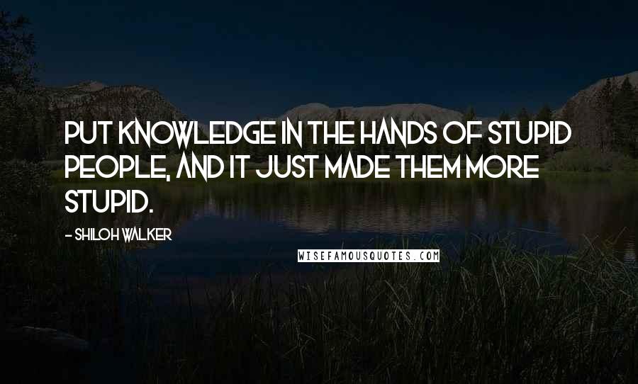 Shiloh Walker Quotes: Put knowledge in the hands of stupid people, and it just made them more stupid.