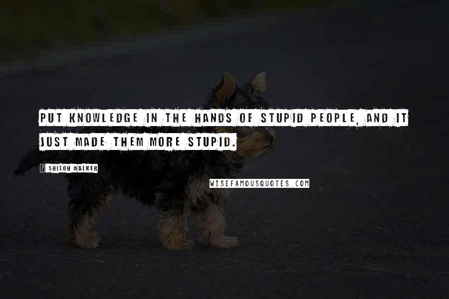 Shiloh Walker Quotes: Put knowledge in the hands of stupid people, and it just made them more stupid.