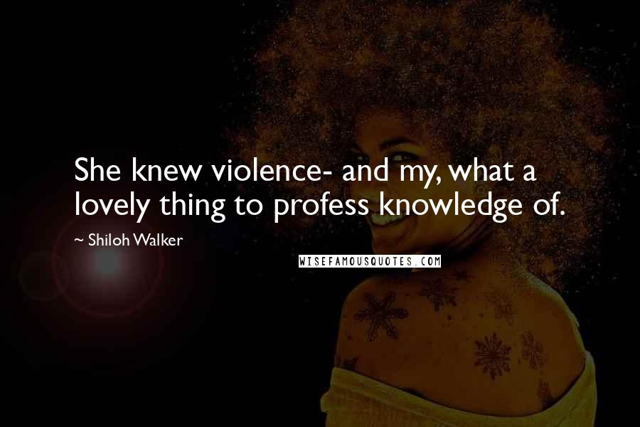 Shiloh Walker Quotes: She knew violence- and my, what a lovely thing to profess knowledge of.