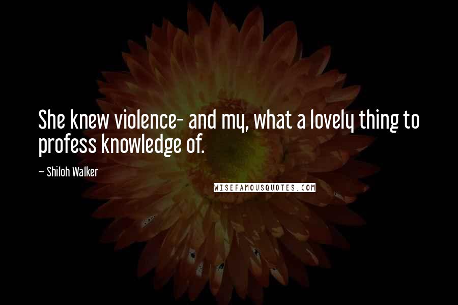 Shiloh Walker Quotes: She knew violence- and my, what a lovely thing to profess knowledge of.