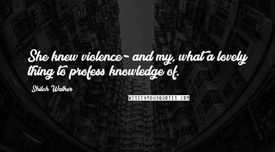 Shiloh Walker Quotes: She knew violence- and my, what a lovely thing to profess knowledge of.