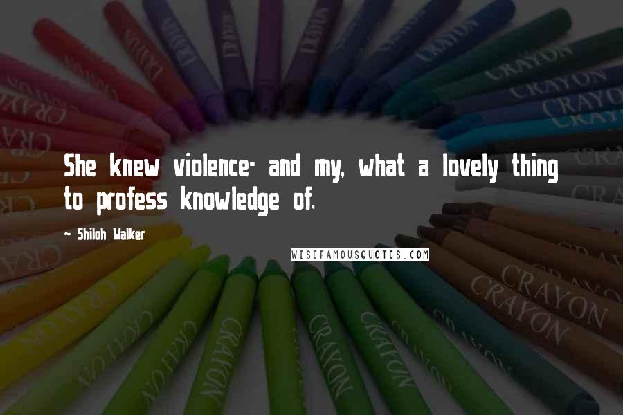 Shiloh Walker Quotes: She knew violence- and my, what a lovely thing to profess knowledge of.