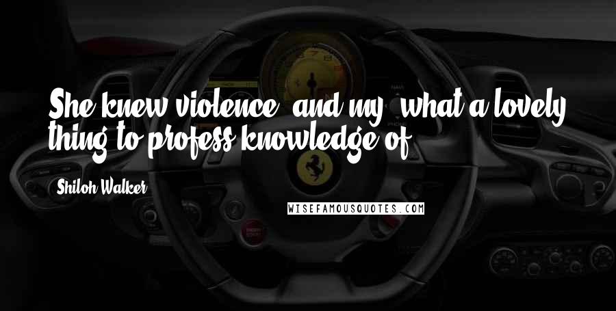 Shiloh Walker Quotes: She knew violence- and my, what a lovely thing to profess knowledge of.