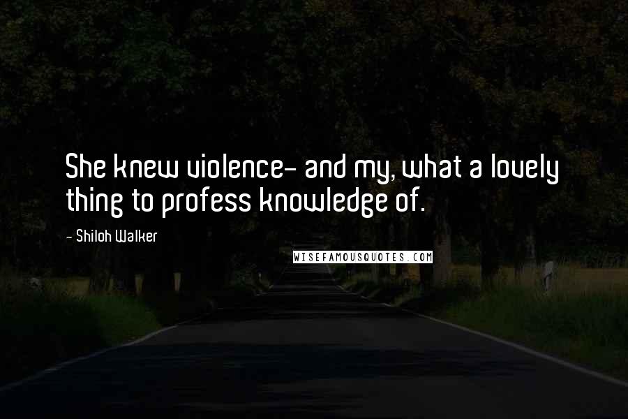 Shiloh Walker Quotes: She knew violence- and my, what a lovely thing to profess knowledge of.