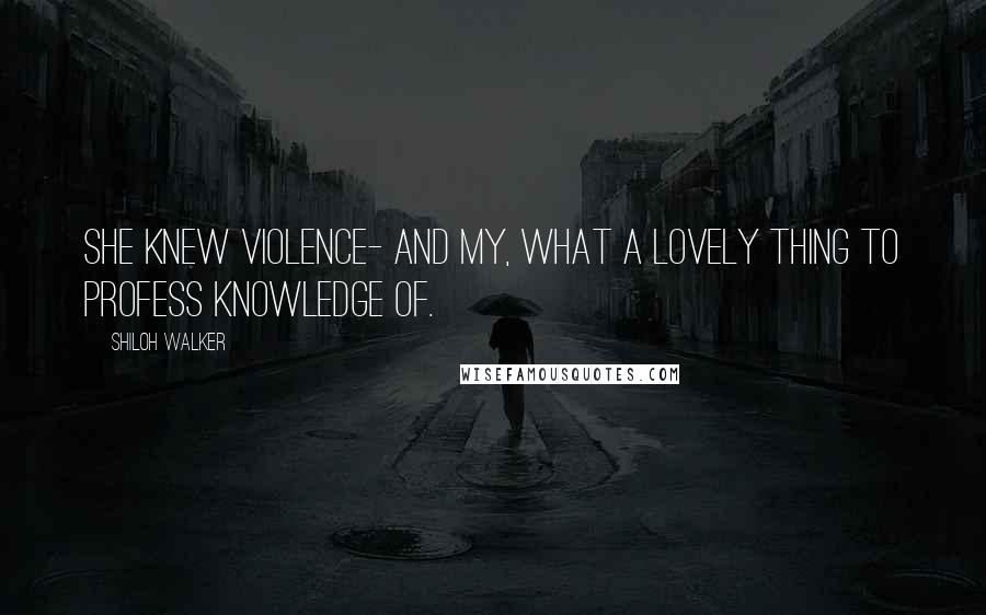 Shiloh Walker Quotes: She knew violence- and my, what a lovely thing to profess knowledge of.