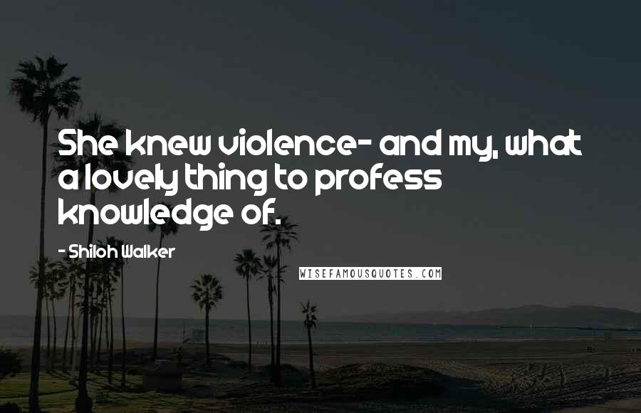 Shiloh Walker Quotes: She knew violence- and my, what a lovely thing to profess knowledge of.