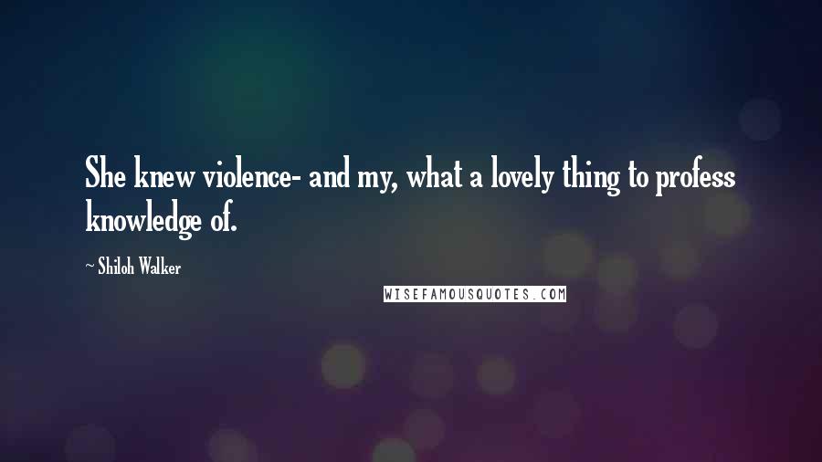 Shiloh Walker Quotes: She knew violence- and my, what a lovely thing to profess knowledge of.