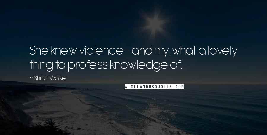 Shiloh Walker Quotes: She knew violence- and my, what a lovely thing to profess knowledge of.