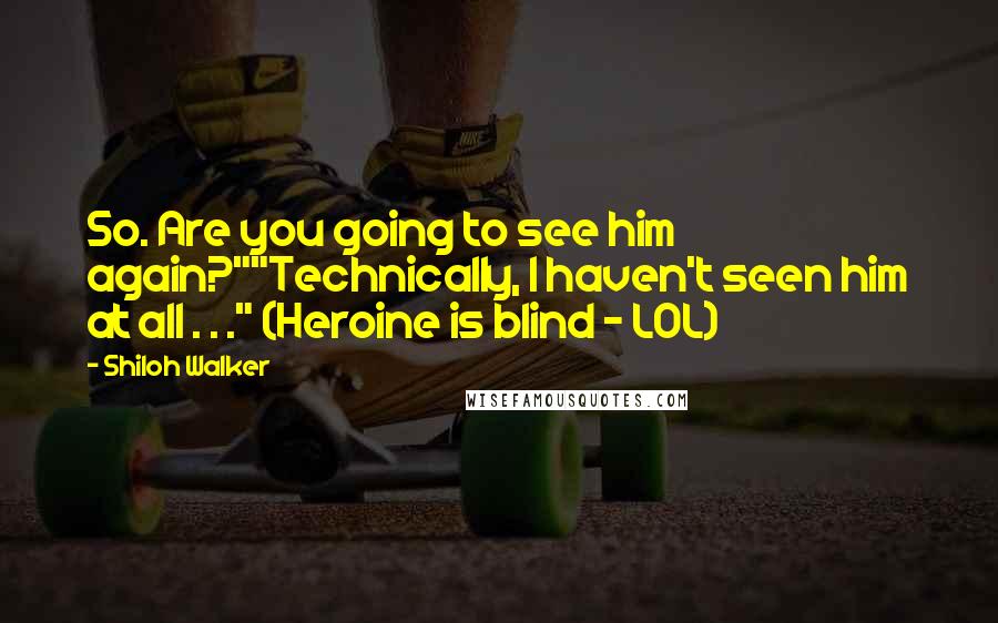 Shiloh Walker Quotes: So. Are you going to see him again?""Technically, I haven't seen him at all . . ." (Heroine is blind - LOL)