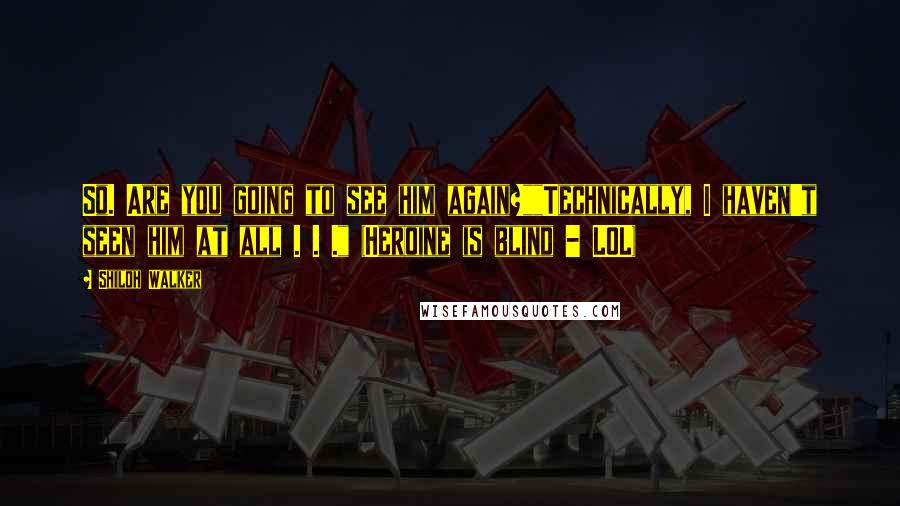 Shiloh Walker Quotes: So. Are you going to see him again?""Technically, I haven't seen him at all . . ." (Heroine is blind - LOL)