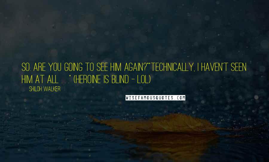 Shiloh Walker Quotes: So. Are you going to see him again?""Technically, I haven't seen him at all . . ." (Heroine is blind - LOL)