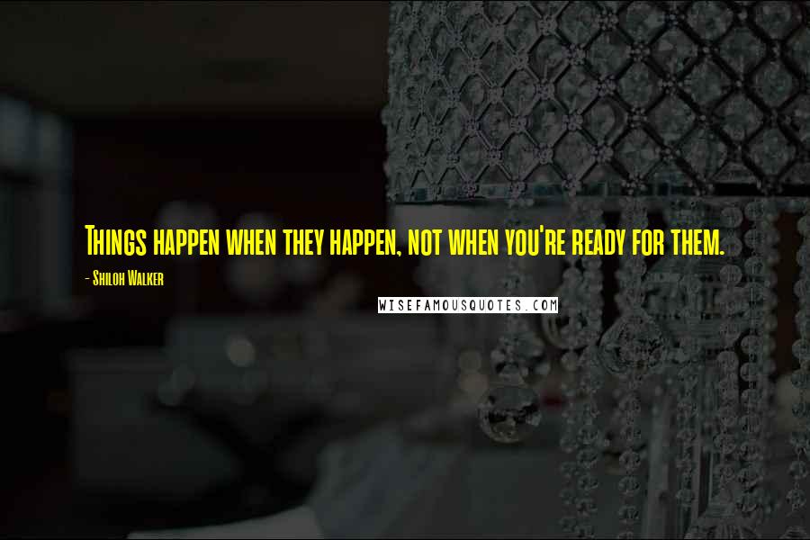 Shiloh Walker Quotes: Things happen when they happen, not when you're ready for them.