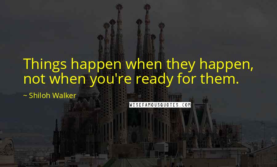 Shiloh Walker Quotes: Things happen when they happen, not when you're ready for them.