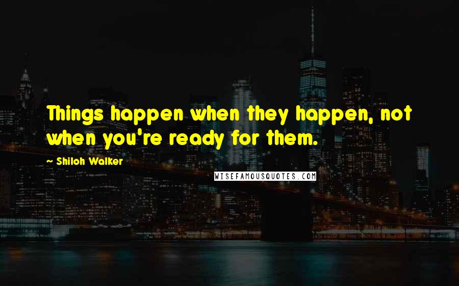 Shiloh Walker Quotes: Things happen when they happen, not when you're ready for them.