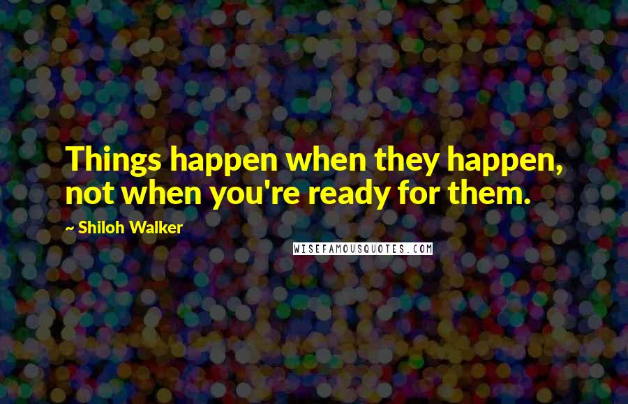 Shiloh Walker Quotes: Things happen when they happen, not when you're ready for them.