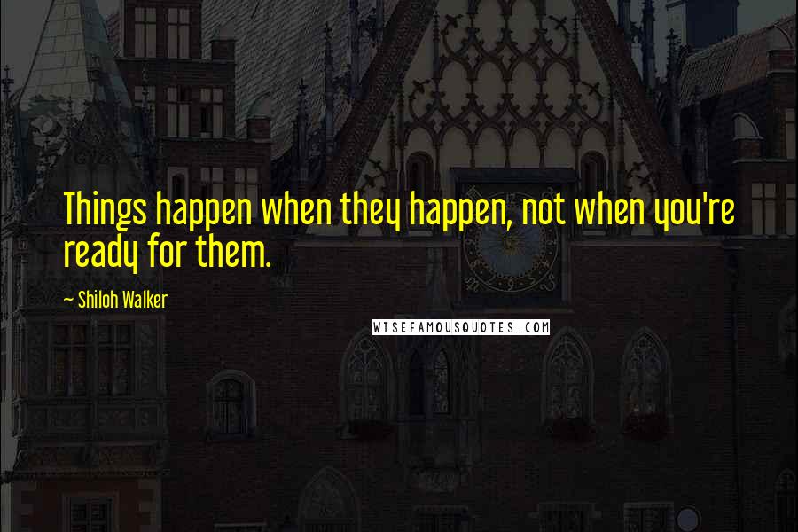 Shiloh Walker Quotes: Things happen when they happen, not when you're ready for them.