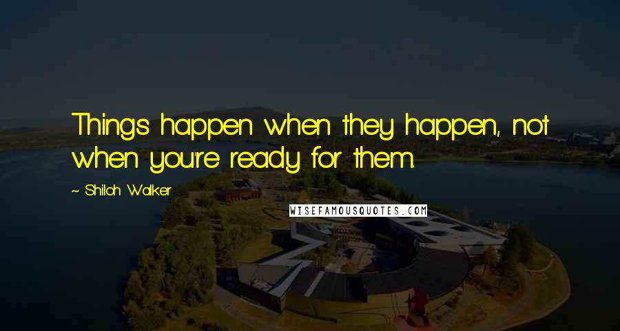 Shiloh Walker Quotes: Things happen when they happen, not when you're ready for them.
