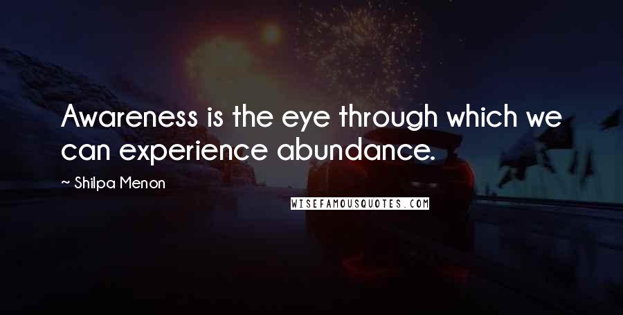 Shilpa Menon Quotes: Awareness is the eye through which we can experience abundance.
