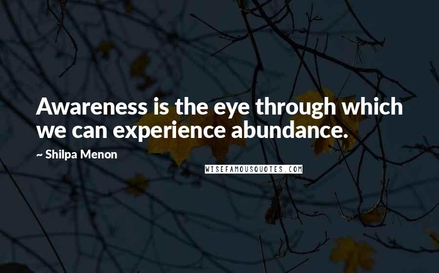 Shilpa Menon Quotes: Awareness is the eye through which we can experience abundance.