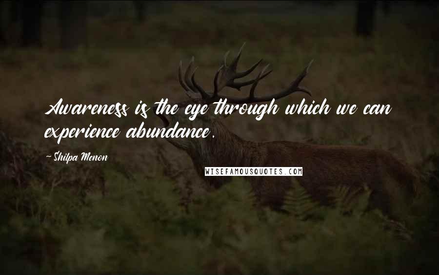 Shilpa Menon Quotes: Awareness is the eye through which we can experience abundance.