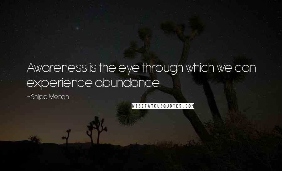 Shilpa Menon Quotes: Awareness is the eye through which we can experience abundance.
